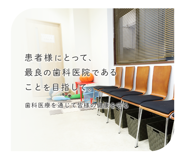 患者様にとって、最良の歯科医院であることを目指して。